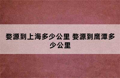 婺源到上海多少公里 婺源到鹰潭多少公里